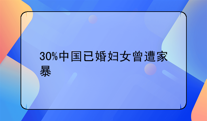 30%中国已婚妇女曾遭家暴