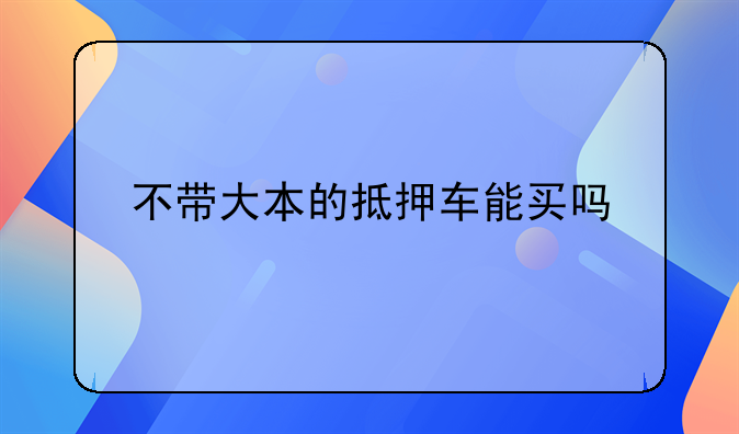 不带大本的抵押车能买吗