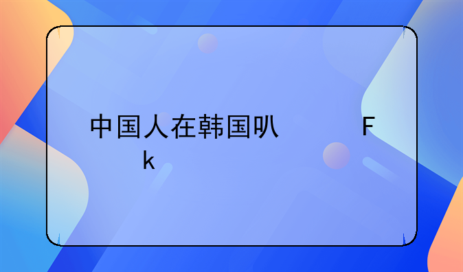 中国人在韩国可以呆多久