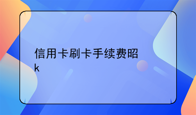 信用卡刷卡手续费是多少
