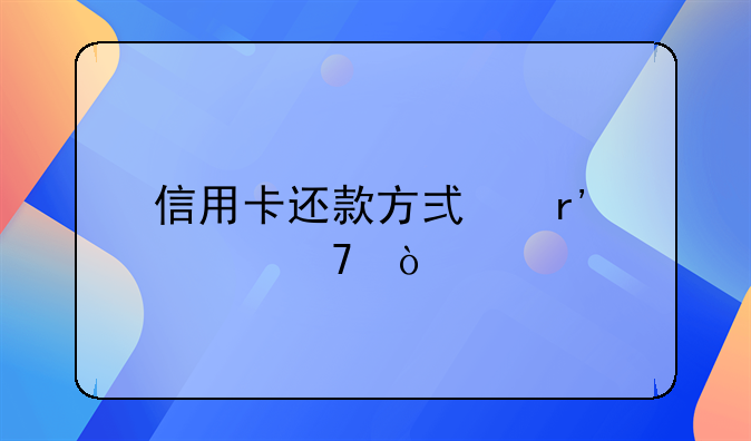 信用卡还款方式有几种？