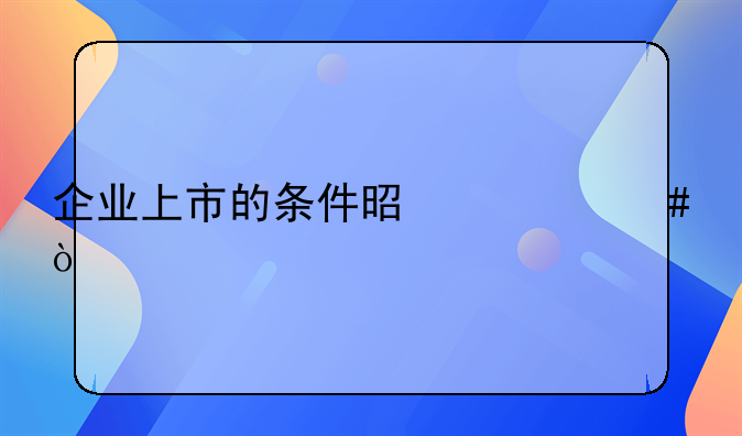 企业上市的条件是什么？
