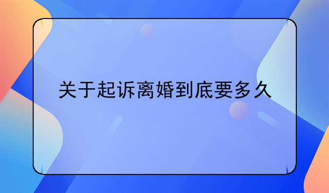 关于起诉离婚到底要多久