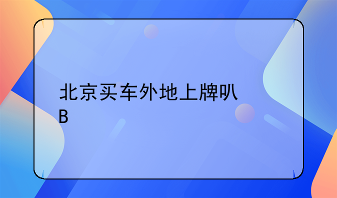 北京买车外地上牌可以吗