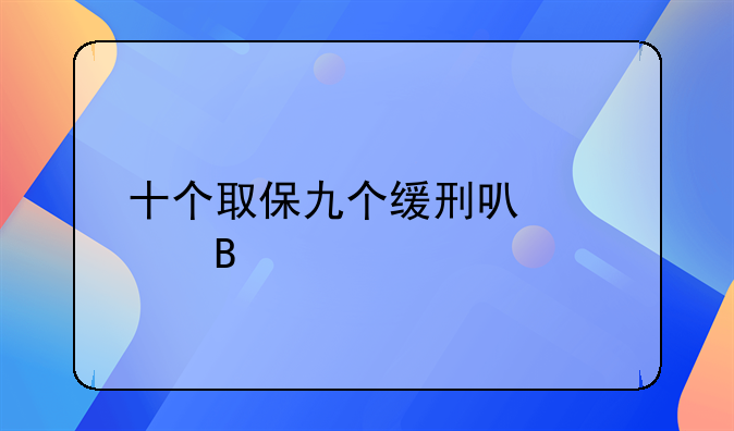 十个取保九个缓刑可信吗