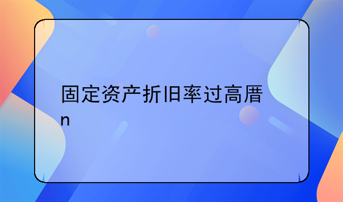 固定资产折旧率过高原因