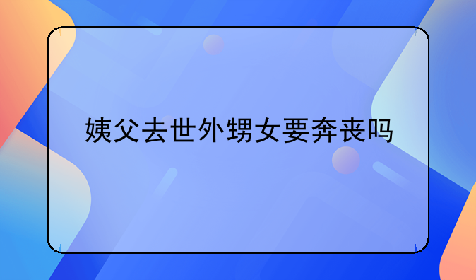 姨父去世外甥女要奔丧吗
