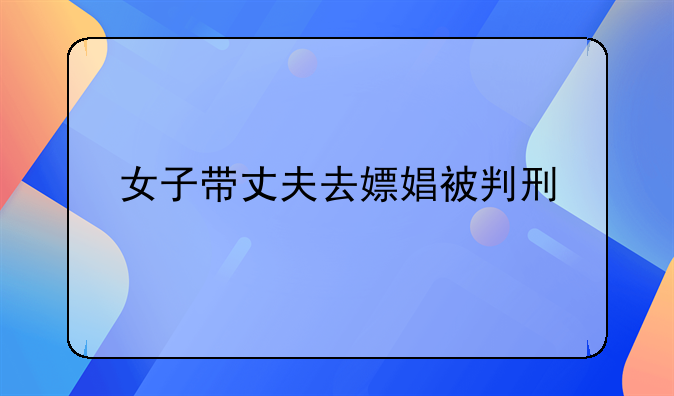 女子带丈夫去嫖娼被判刑