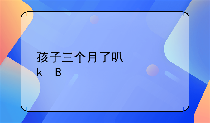 孩子三个月了可以离婚吗