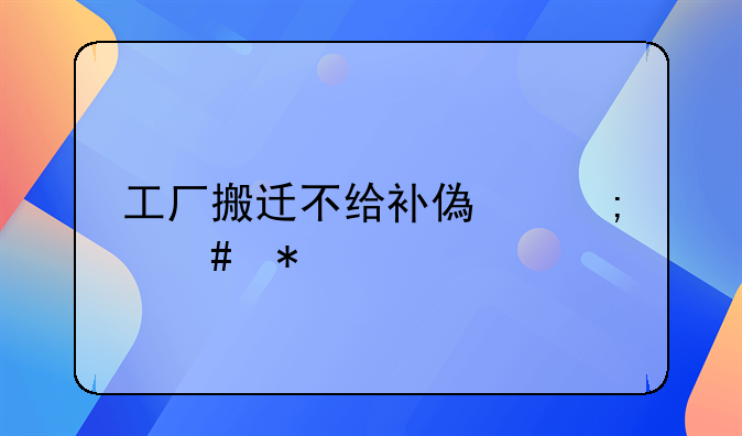 工厂搬迁不给补偿怎么办