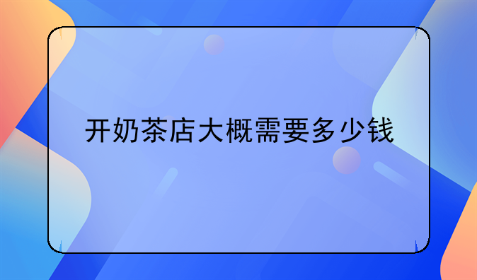 开奶茶店大概需要多少钱
