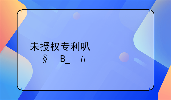 未授权专利可以转让吗？