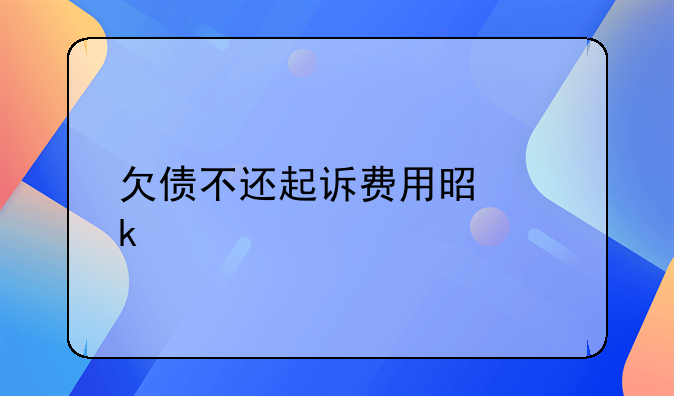 欠债不还起诉费用是多少