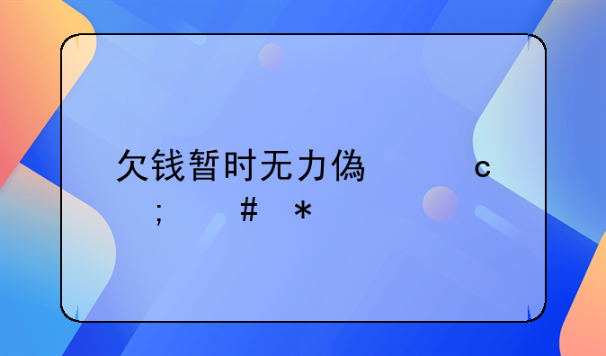 欠钱暂时无力偿还怎么办
