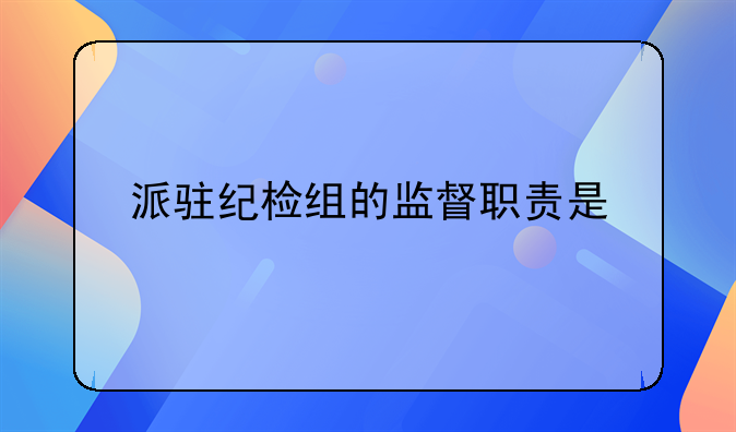派驻纪检组的监督职责是