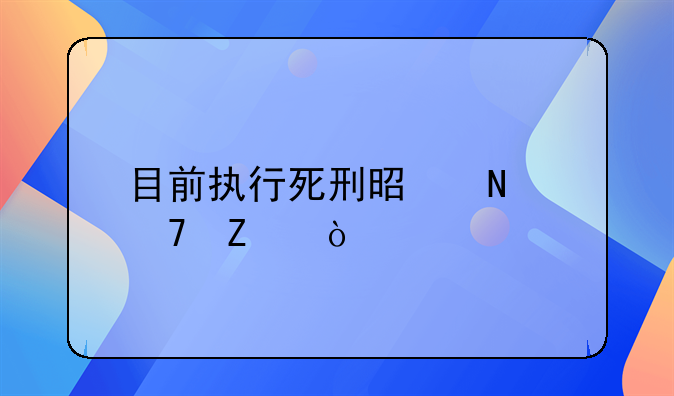 目前执行死刑是哪种方式