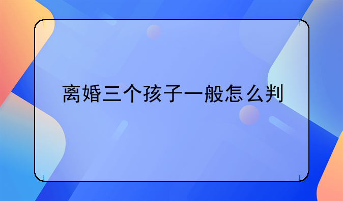 离婚三个孩子一般怎么判