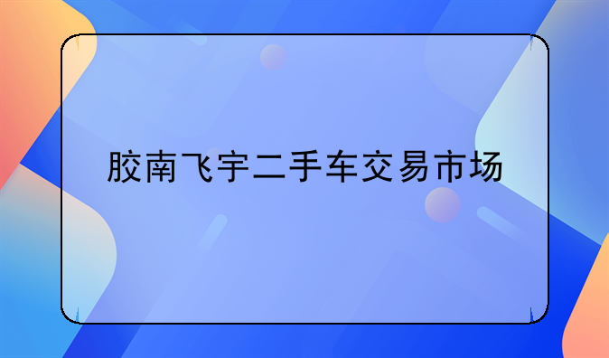 胶南飞宇二手车交易市场