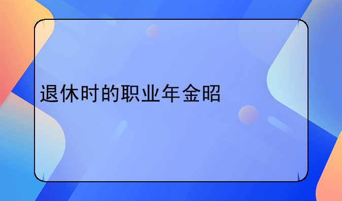 退休时的职业年金是什么