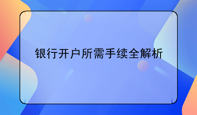 银行开户所需手续全解析