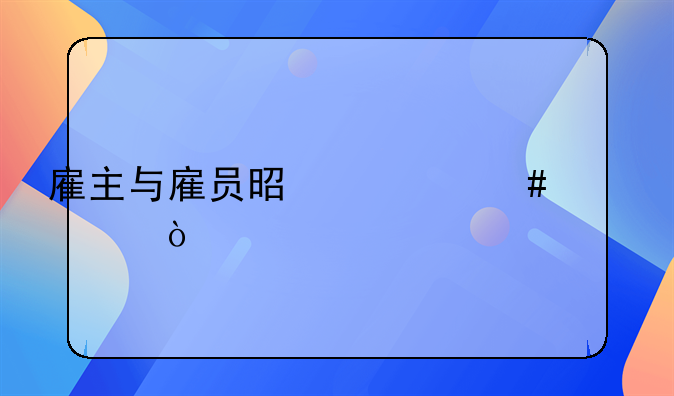 雇主与雇员是什么关系？