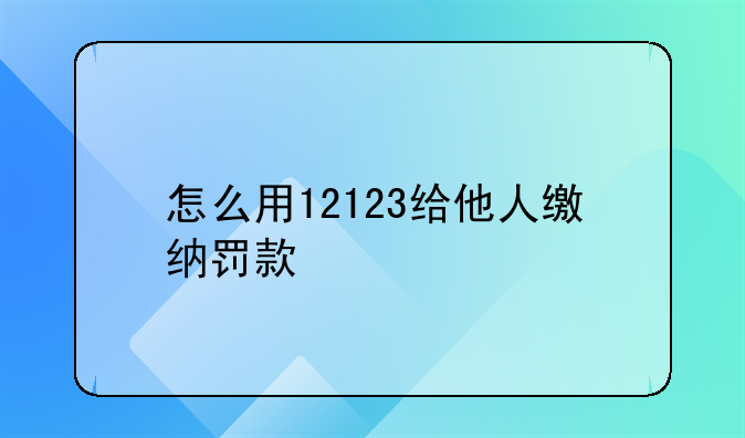 怎么用12123给他人缴纳罚款