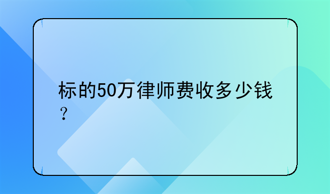 标的50万律师费收多少钱？