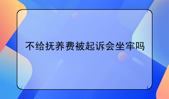 不给抚养费被起诉会坐牢吗