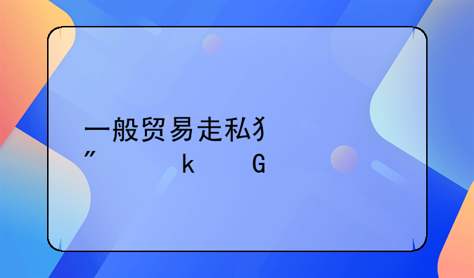一般贸易走私犯罪判多少年