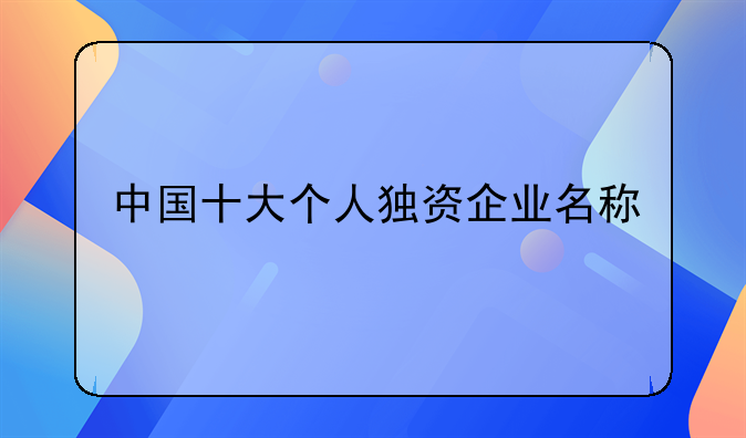 中国十大个人独资企业名称