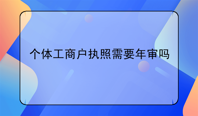 个体工商户执照需要年审吗