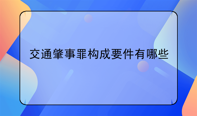 交通肇事罪构成要件有哪些
