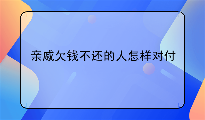 亲戚欠钱不还的人怎样对付