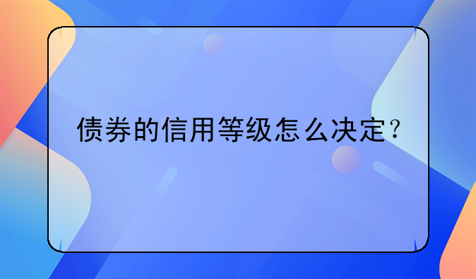 债券的信用等级怎么决定？