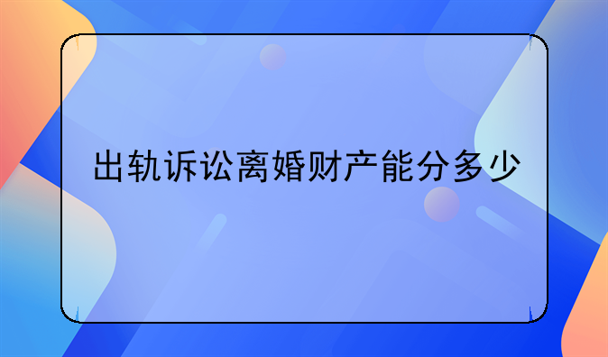 出轨诉讼离婚财产能分多少