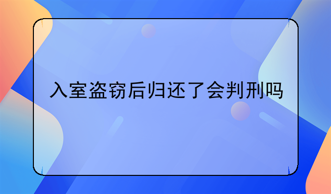 入室盗窃后归还了会判刑吗