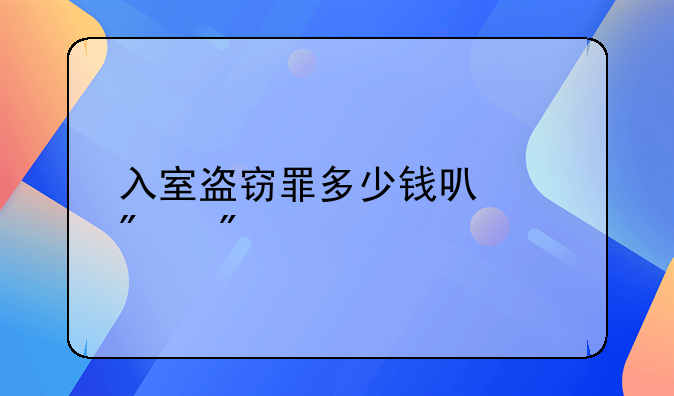 入室盗窃罪多少钱可以判刑