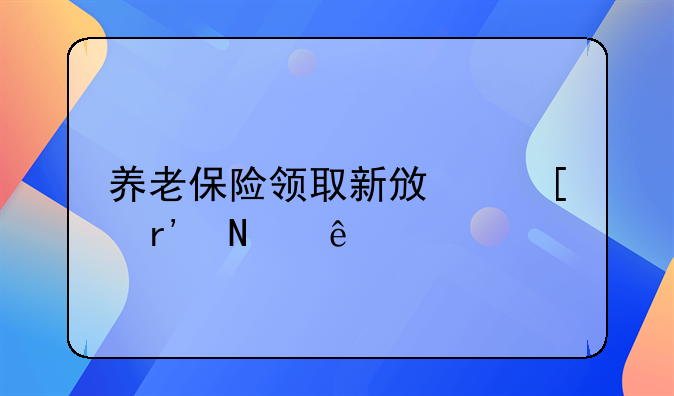 养老保险领取新政策有哪些