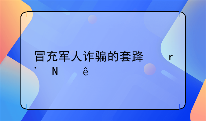 冒充军人诈骗的套路有哪些