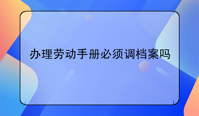 办理劳动手册必须调档案吗
