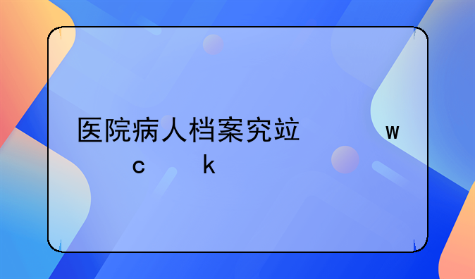医院病人档案究竟保存多久