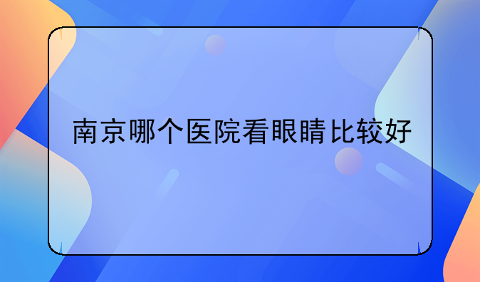 南京哪个医院看眼睛比较好