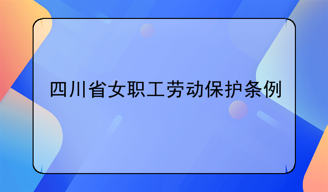 四川省女职工劳动保护条例