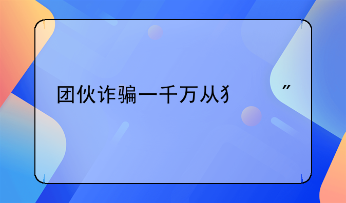 团伙诈骗一千万从犯判几年