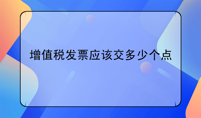 增值税发票应该交多少个点