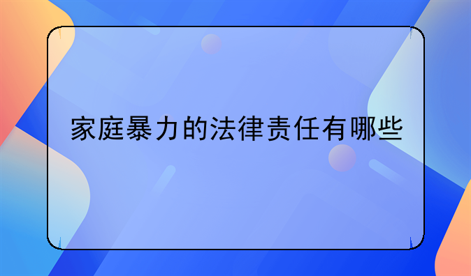 家庭暴力的法律责任有哪些