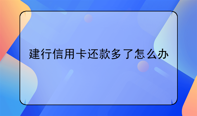 建行信用卡还款多了怎么办
