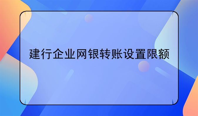 建行企业网银转账设置限额