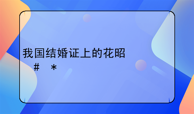 我国结婚证上的花是什么花
