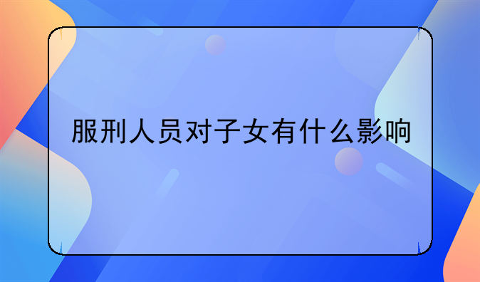 服刑人员对子女有什么影响